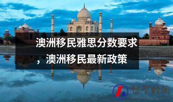 澳洲移民雅思分数要求，澳洲移民最新政策