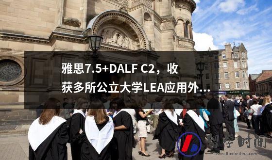 雅思7.5+DALF C2，收获多所公立大学LEA应用外语硕士offer！