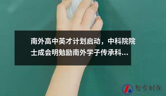 南外高中英才计划启动，中科院院士成会明勉励南外学子传承科学家精神