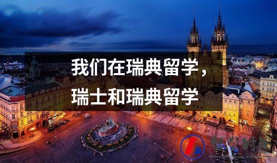 我们在瑞典留学，瑞士和瑞典留学
