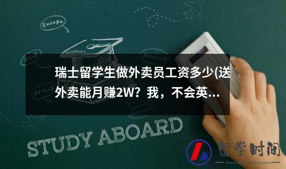 瑞士留学生做外卖员工资多少(送外卖能月赚2W？我，不会英语，在国外干苦力活，工资很高但很累)