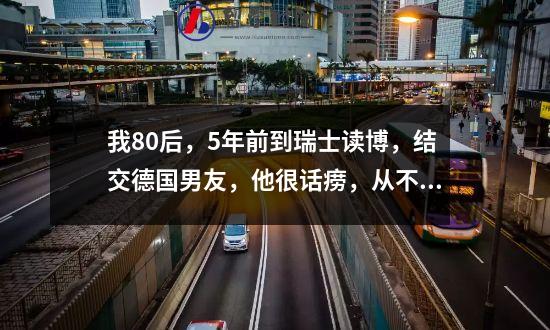 我80后，5年前到瑞士读博，结交德国男友，他很话痨，从不说我胖