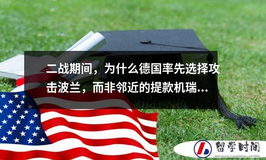 二战期间，为什么德国率先选择攻击波兰，而非邻近的提款机瑞士？