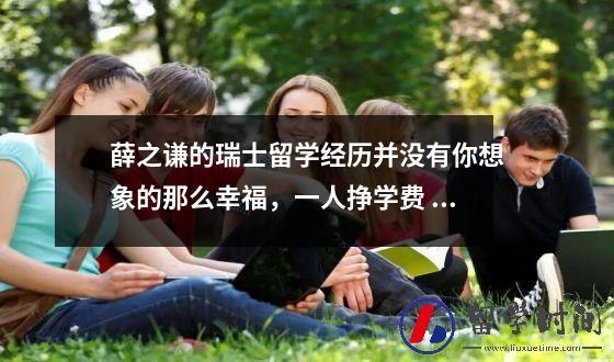 薛之谦的瑞士留学经历并没有你想象的那么幸福，一人挣学费 打拼