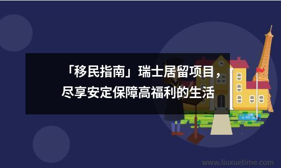 「移民指南」瑞士居留项目，尽享安定保障高福利的生活