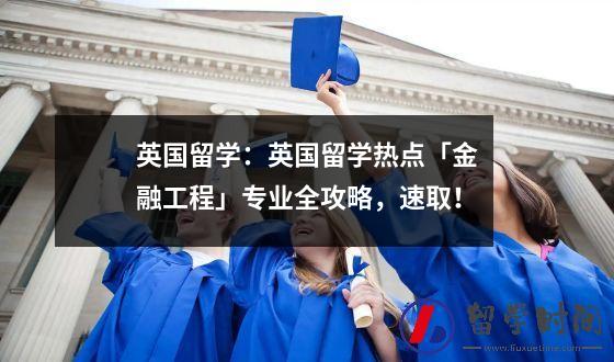 英国留学：英国留学热点「金融工程」专业全攻略，速取！