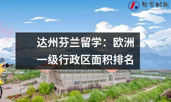 达州芬兰留学：欧洲一级行政区面积排名