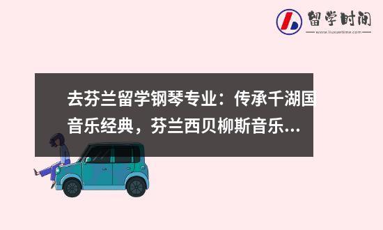 去芬兰留学钢琴专业：传承千湖国音乐经典，芬兰西贝柳斯音乐学院
