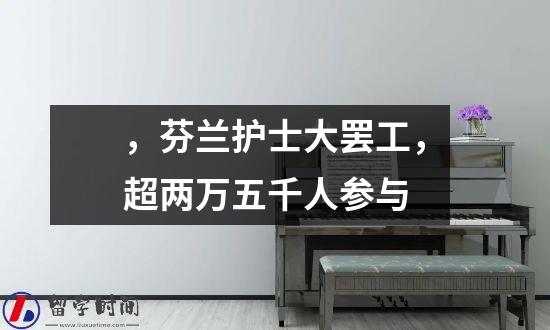 ，芬兰护士大罢工，超两万五千人参与