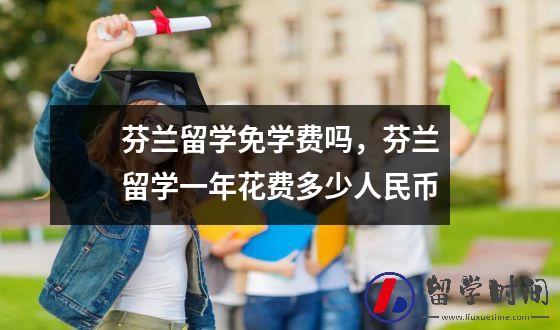 芬兰留学免学费吗，芬兰留学一年花费多少人民币