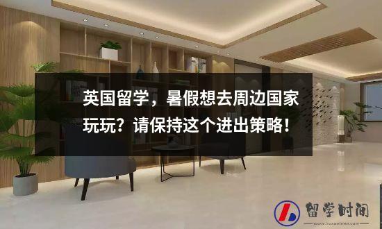 英国留学，暑假想去周边国家玩玩？请保持这个进出策略！
