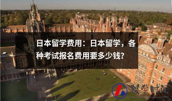 日本留学费用：日本留学，各种考试报名费用要多少钱？