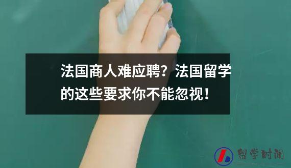 法国商人难应聘？法国留学的这些要求你不能忽视！
