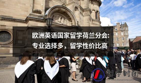 欧洲英语国家留学荷兰分会:专业选择多，留学性价比高
