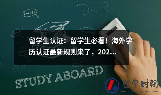 留学生认证：留学生必看！海外学历认证最新规则来了，2023年开始实行