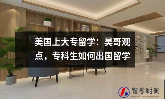 美国上大专留学：昊哥观点，专科生如何出国留学