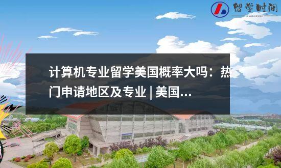 计算机专业留学美国概率大吗：热门申请地区及专业 | 美国纽约大学“计算机科学”专业简介