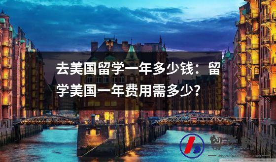 去美国留学一年多少钱：留学美国一年费用需多少？