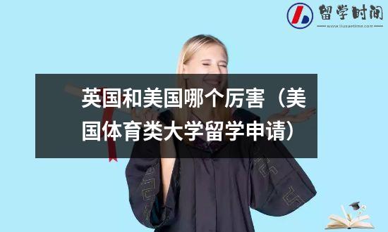 英国和美国哪个厉害（美国体育类大学留学申请）