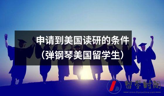 申请到美国读研的条件（弹钢琴美国留学生）