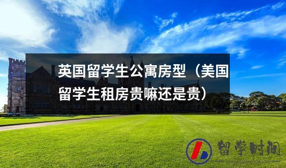 英国留学生公寓房型（美国留学生租房贵嘛还是贵）