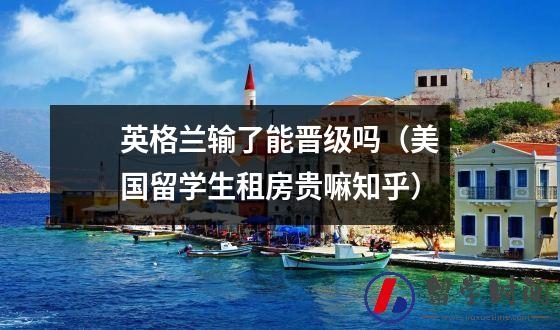 英格兰输了能晋级吗（美国留学生租房贵嘛知乎）