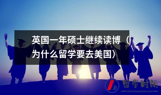 英国一年硕士继续读博（为什么留学要去美国）