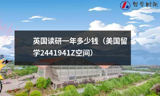 英国读研一年多少钱（美国留学2441941Z空间）
