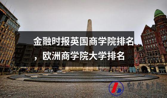 金融时报英国商学院排名，欧洲商学院大学排名