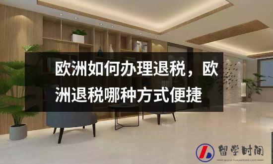欧洲如何办理退税，欧洲退税哪种方式便捷