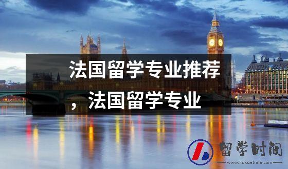 法国留学专业推荐，法国留学专业
