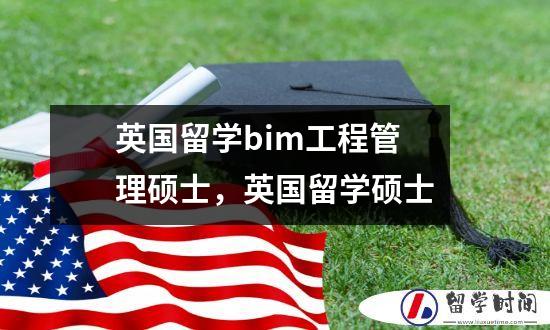 英国留学bim工程管理硕士，英国留学硕士
