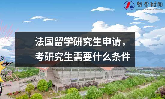 法国留学研究生申请，考研究生需要什么条件