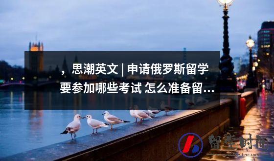 ，思潮英文 | 申请俄罗斯留学要参加哪些考试 怎么准备留学考试