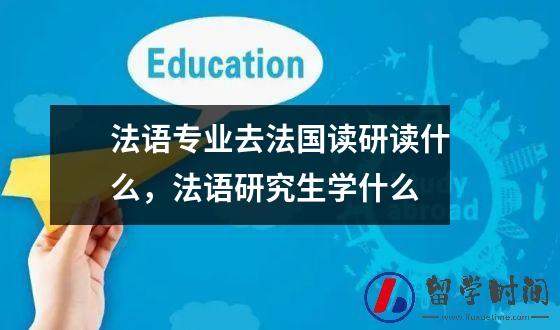 法语专业去法国读研读什么，法语研究生学什么