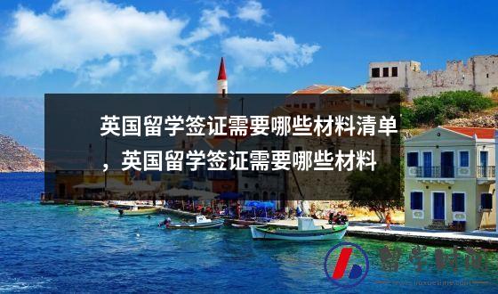 英国留学签证需要哪些材料清单，英国留学签证需要哪些材料