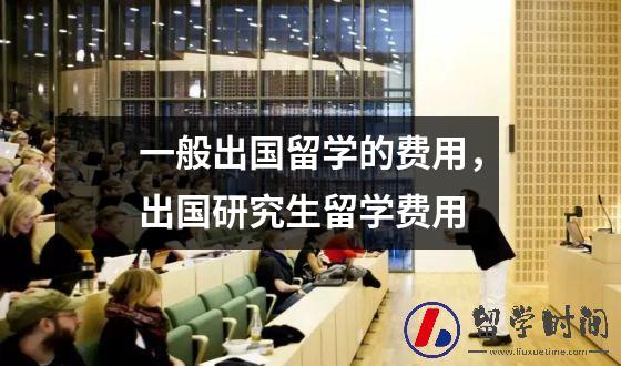 一般出国留学的费用，出国研究生留学费用