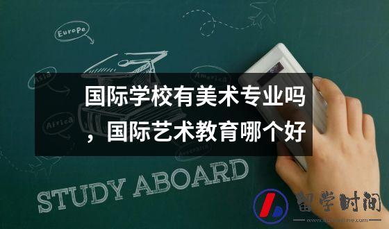 国际学校有美术专业吗，国际艺术教育哪个好
