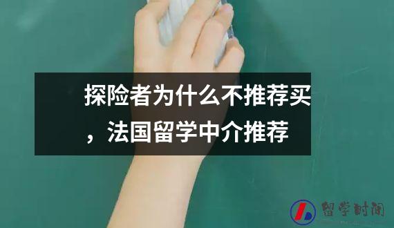 探险者为什么不推荐买，法国留学中介推荐