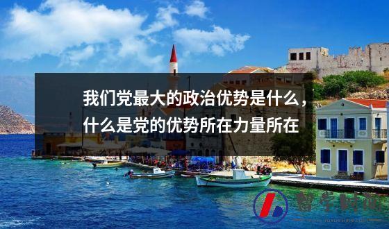 我们党最大的政治优势是什么，什么是党的优势所在力量所在