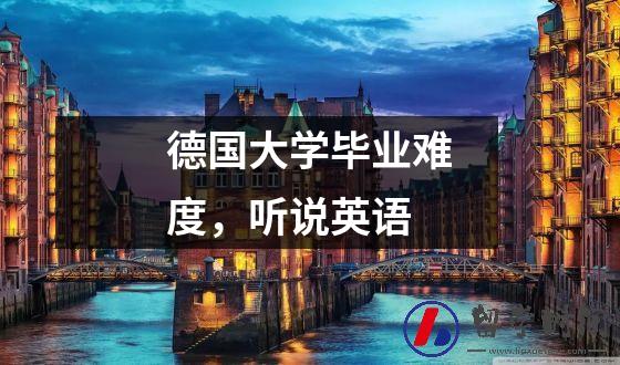 德国大学毕业难度，听说英语