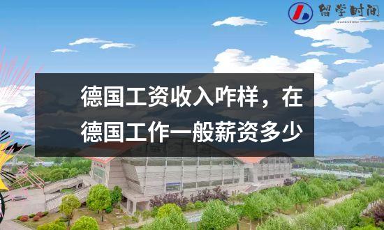 德国工资收入咋样，在德国工作一般薪资多少