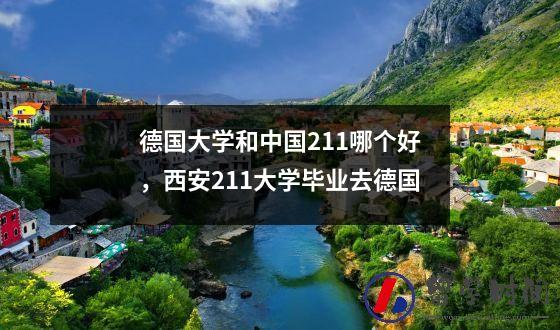 德国大学和中国211哪个好，西安211大学毕业去德国