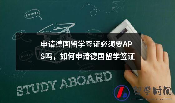 申请德国留学签证必须要APS吗，如何申请德国留学签证