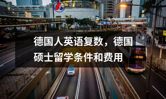 德国人英语复数，德国硕士留学条件和费用