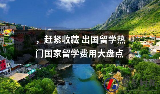 ，赶紧收藏 出国留学热门国家留学费用大盘点