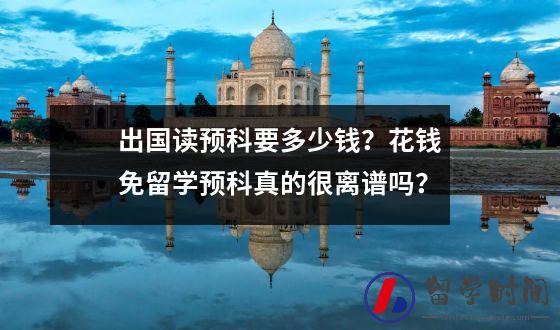 出国读预科要多少钱？花钱免留学预科真的很离谱吗？