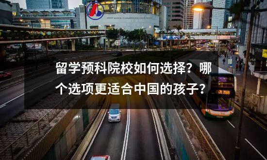 留学预科院校如何选择？哪个选项更适合中国的孩子？