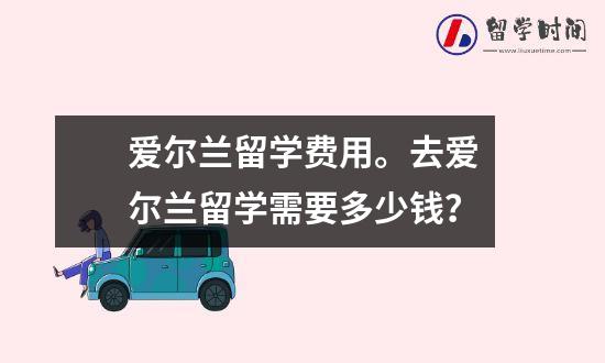 爱尔兰留学费用。去爱尔兰留学需要多少钱？
