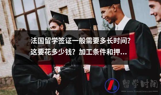 法国留学签证一般需要多长时间？这要花多少钱？加工条件和押金是什么？